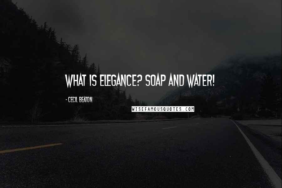 Cecil Beaton Quotes: What is elegance? Soap and water!