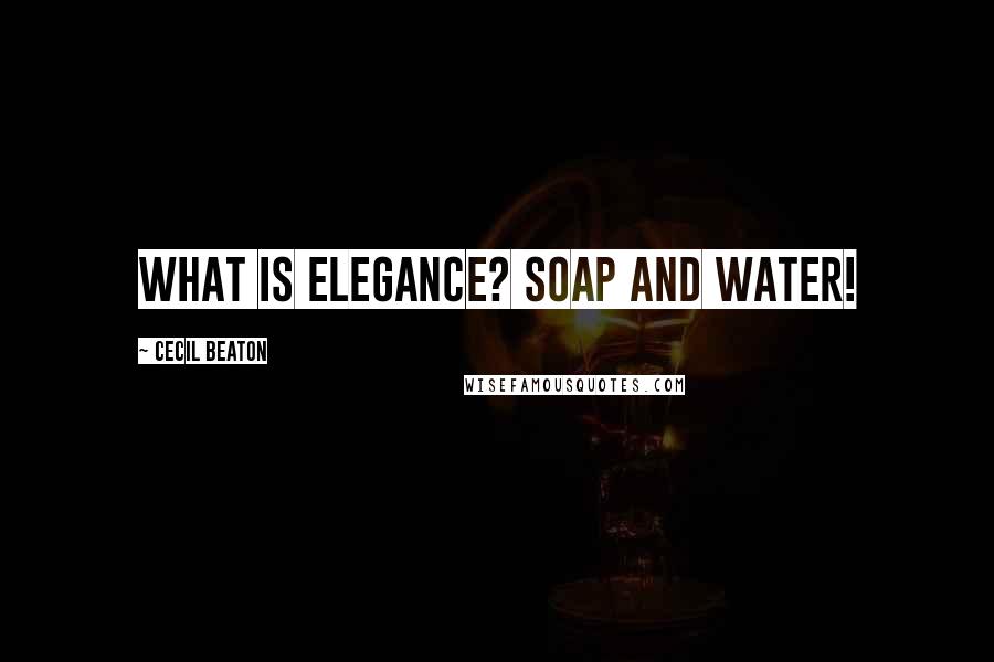 Cecil Beaton Quotes: What is elegance? Soap and water!