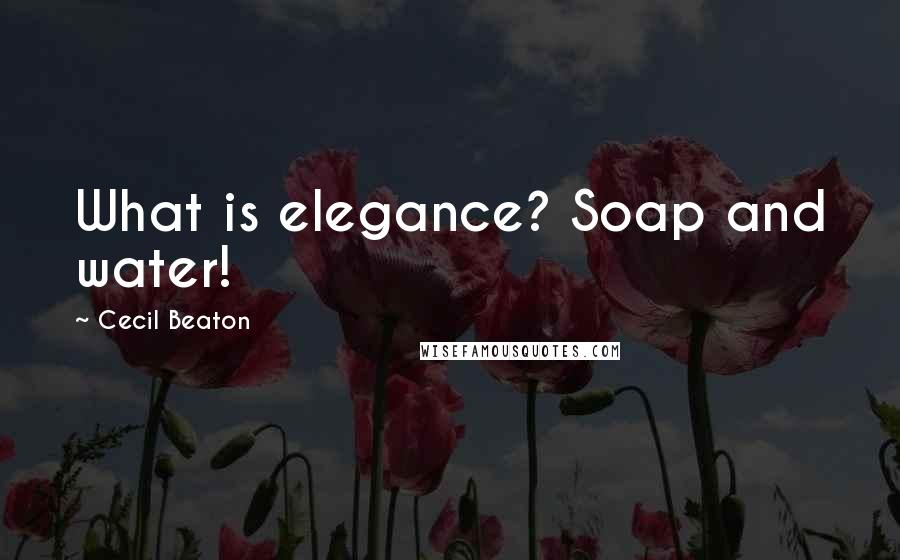 Cecil Beaton Quotes: What is elegance? Soap and water!