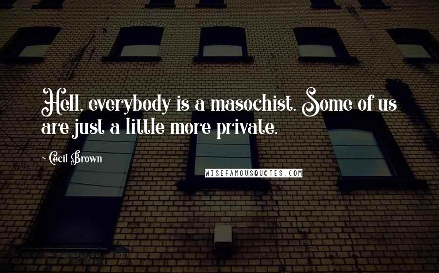 Cecil Brown Quotes: Hell, everybody is a masochist. Some of us are just a little more private.