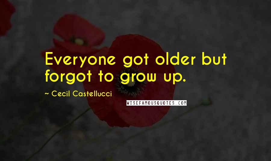 Cecil Castellucci Quotes: Everyone got older but forgot to grow up.