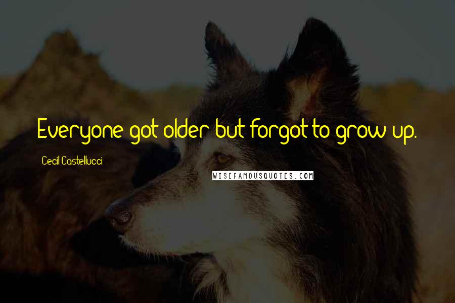 Cecil Castellucci Quotes: Everyone got older but forgot to grow up.