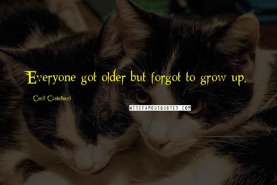 Cecil Castellucci Quotes: Everyone got older but forgot to grow up.