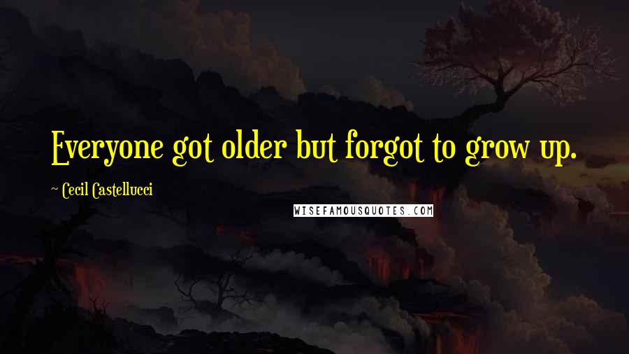 Cecil Castellucci Quotes: Everyone got older but forgot to grow up.