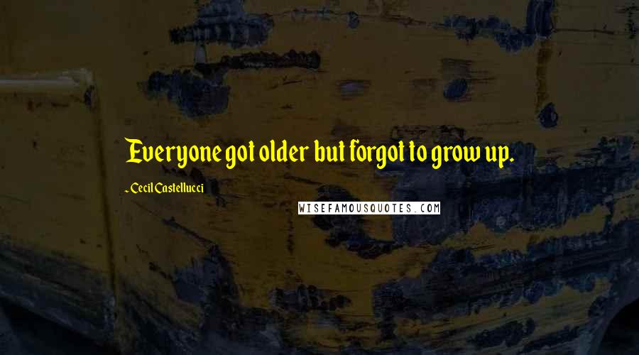 Cecil Castellucci Quotes: Everyone got older but forgot to grow up.