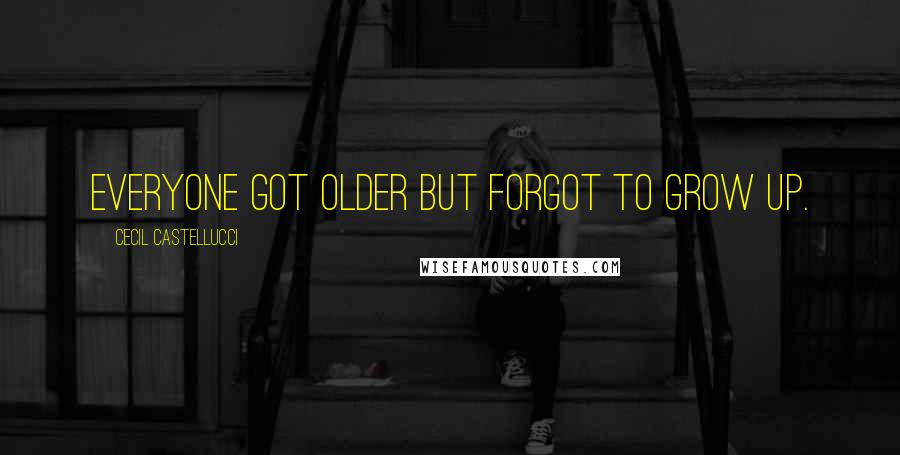 Cecil Castellucci Quotes: Everyone got older but forgot to grow up.