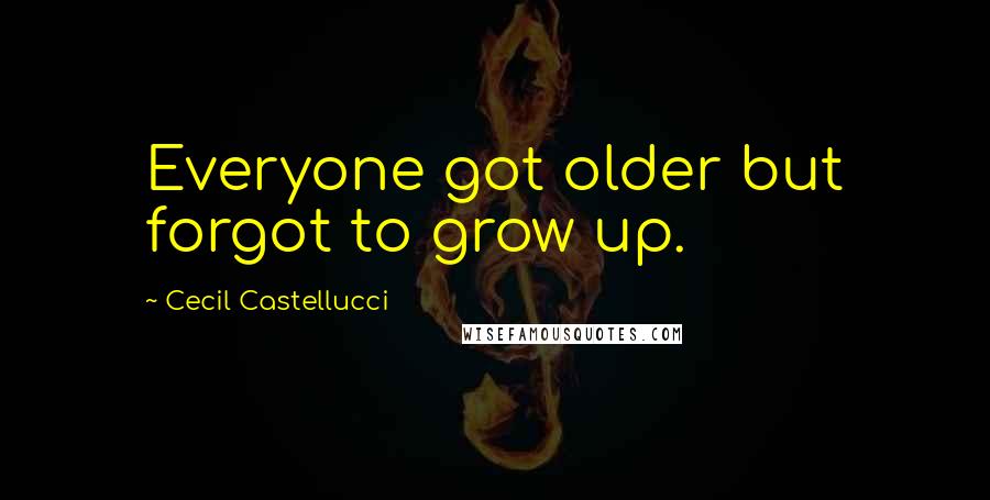 Cecil Castellucci Quotes: Everyone got older but forgot to grow up.