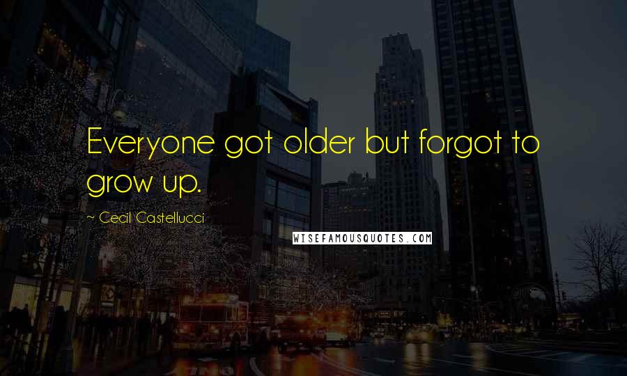 Cecil Castellucci Quotes: Everyone got older but forgot to grow up.