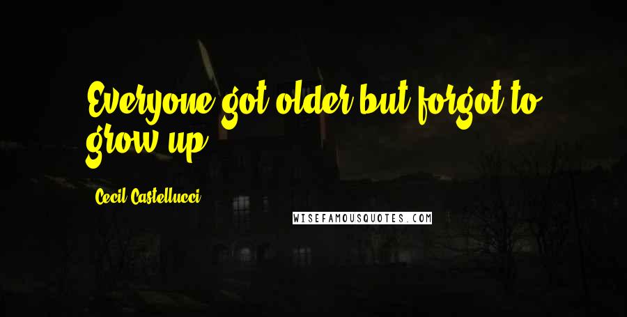 Cecil Castellucci Quotes: Everyone got older but forgot to grow up.