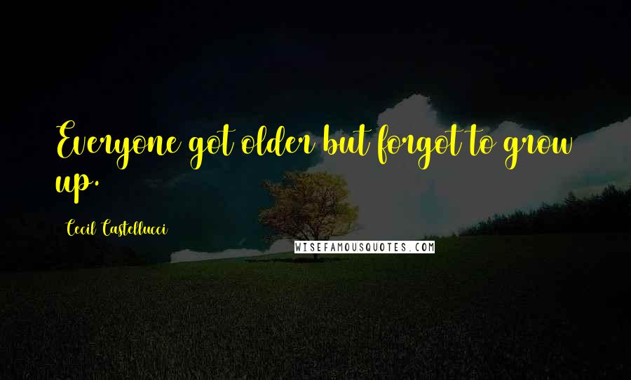 Cecil Castellucci Quotes: Everyone got older but forgot to grow up.