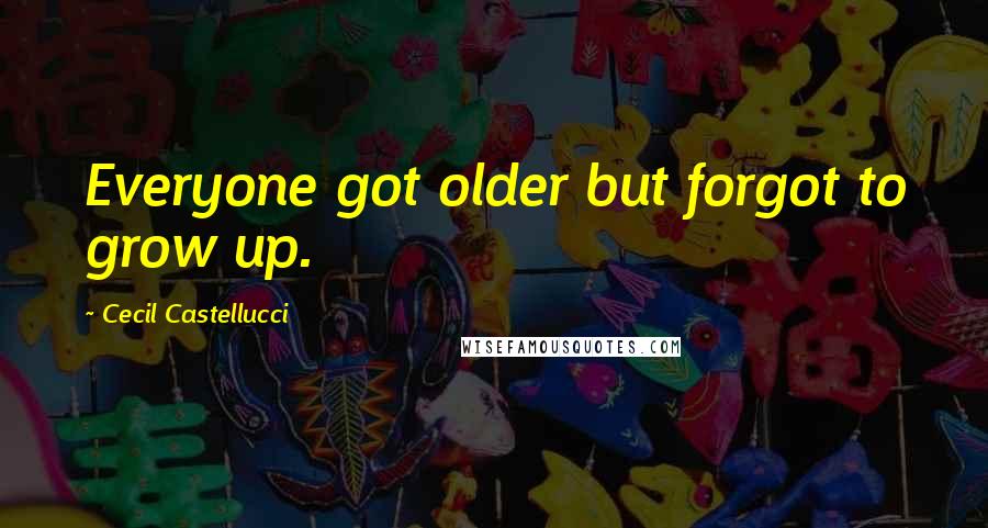 Cecil Castellucci Quotes: Everyone got older but forgot to grow up.