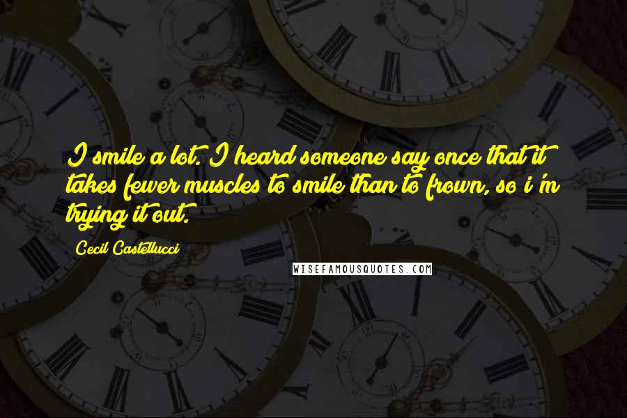 Cecil Castellucci Quotes: I smile a lot. I heard someone say once that it takes fewer muscles to smile than to frown, so i'm trying it out.