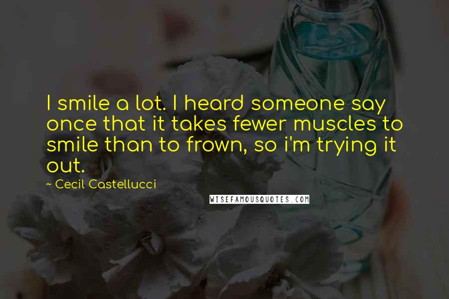 Cecil Castellucci Quotes: I smile a lot. I heard someone say once that it takes fewer muscles to smile than to frown, so i'm trying it out.