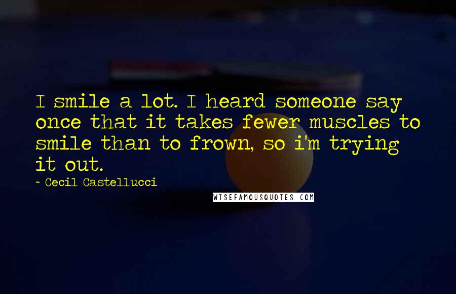 Cecil Castellucci Quotes: I smile a lot. I heard someone say once that it takes fewer muscles to smile than to frown, so i'm trying it out.