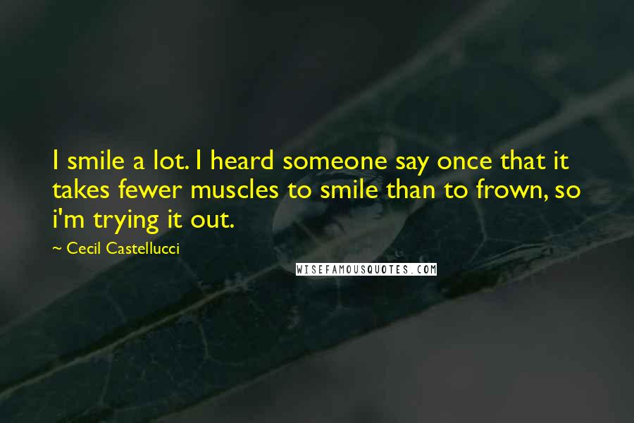 Cecil Castellucci Quotes: I smile a lot. I heard someone say once that it takes fewer muscles to smile than to frown, so i'm trying it out.