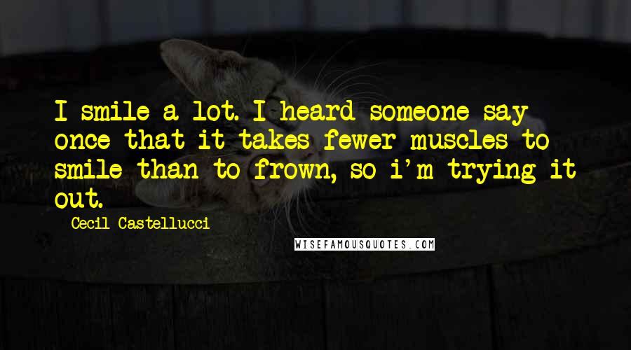 Cecil Castellucci Quotes: I smile a lot. I heard someone say once that it takes fewer muscles to smile than to frown, so i'm trying it out.