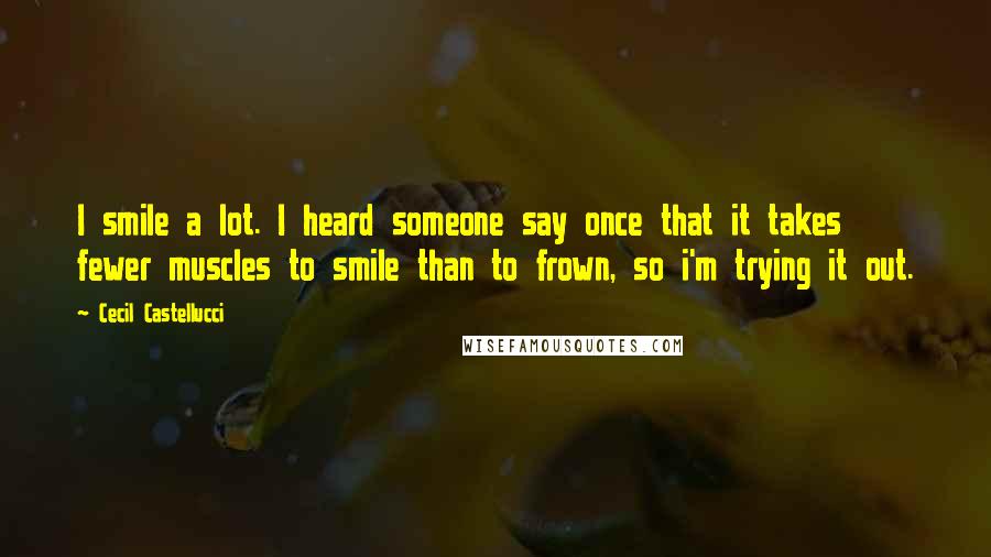 Cecil Castellucci Quotes: I smile a lot. I heard someone say once that it takes fewer muscles to smile than to frown, so i'm trying it out.