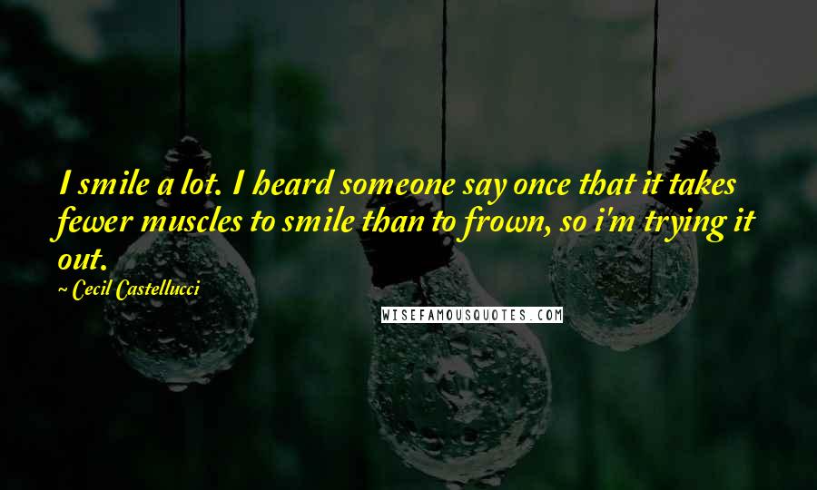 Cecil Castellucci Quotes: I smile a lot. I heard someone say once that it takes fewer muscles to smile than to frown, so i'm trying it out.