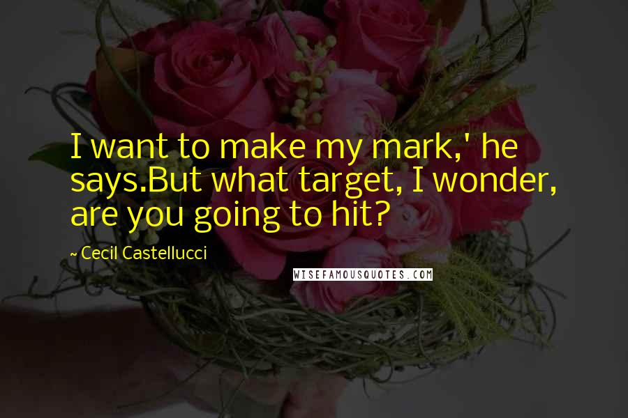 Cecil Castellucci Quotes: I want to make my mark,' he says.But what target, I wonder, are you going to hit?