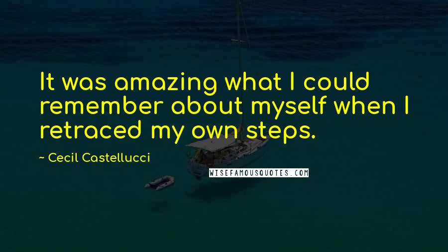 Cecil Castellucci Quotes: It was amazing what I could remember about myself when I retraced my own steps.
