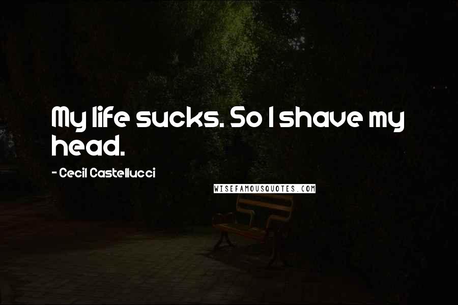 Cecil Castellucci Quotes: My life sucks. So I shave my head.