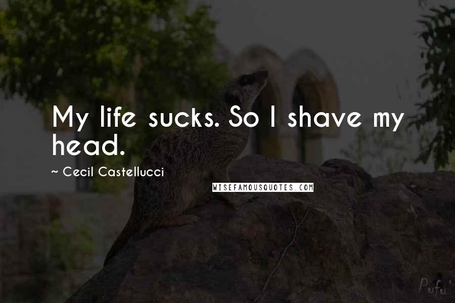 Cecil Castellucci Quotes: My life sucks. So I shave my head.