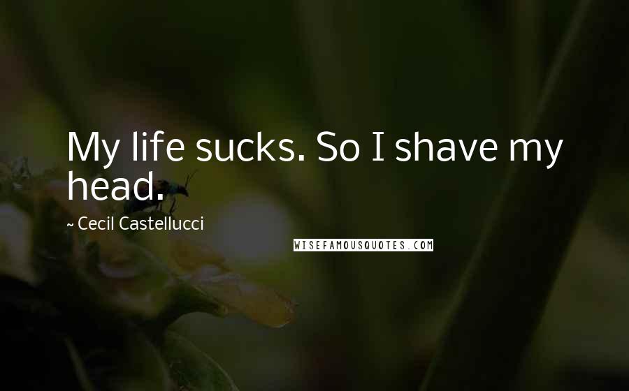 Cecil Castellucci Quotes: My life sucks. So I shave my head.