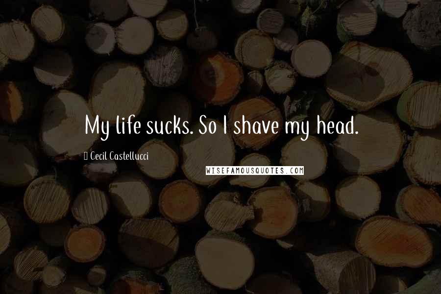 Cecil Castellucci Quotes: My life sucks. So I shave my head.