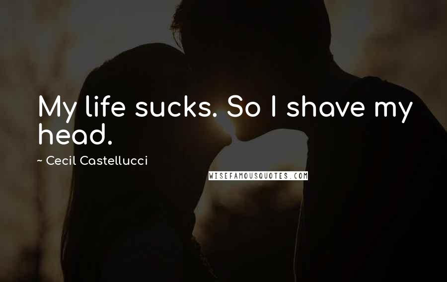 Cecil Castellucci Quotes: My life sucks. So I shave my head.