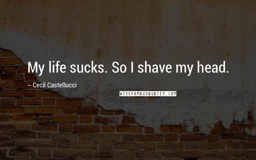 Cecil Castellucci Quotes: My life sucks. So I shave my head.