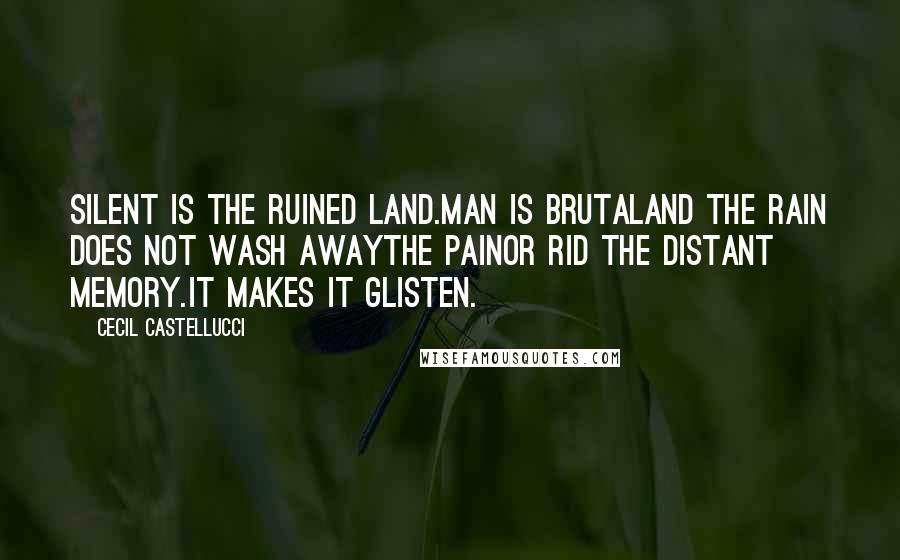 Cecil Castellucci Quotes: Silent is the ruined land.Man is brutaland the rain does not wash awaythe painor rid the distant memory.It makes it glisten.