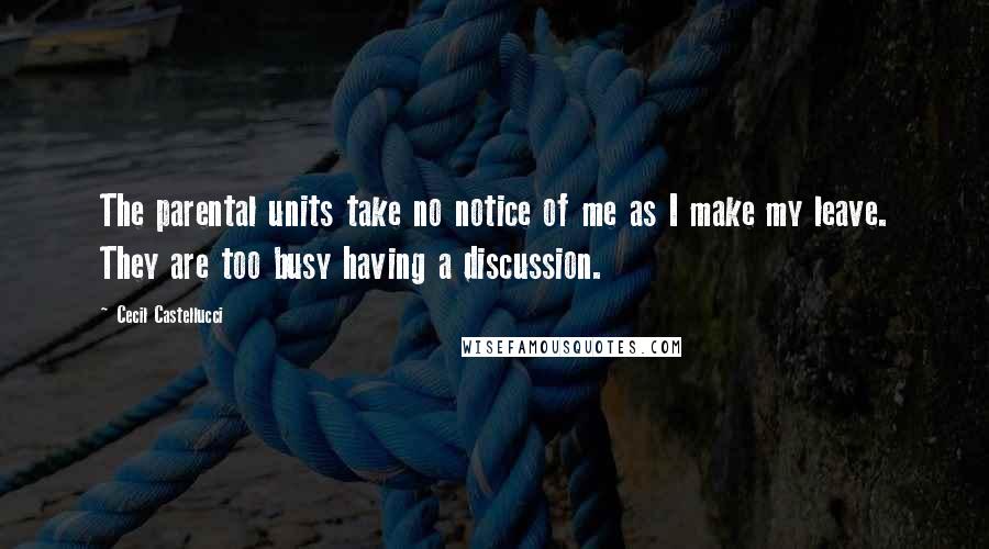 Cecil Castellucci Quotes: The parental units take no notice of me as I make my leave. They are too busy having a discussion.