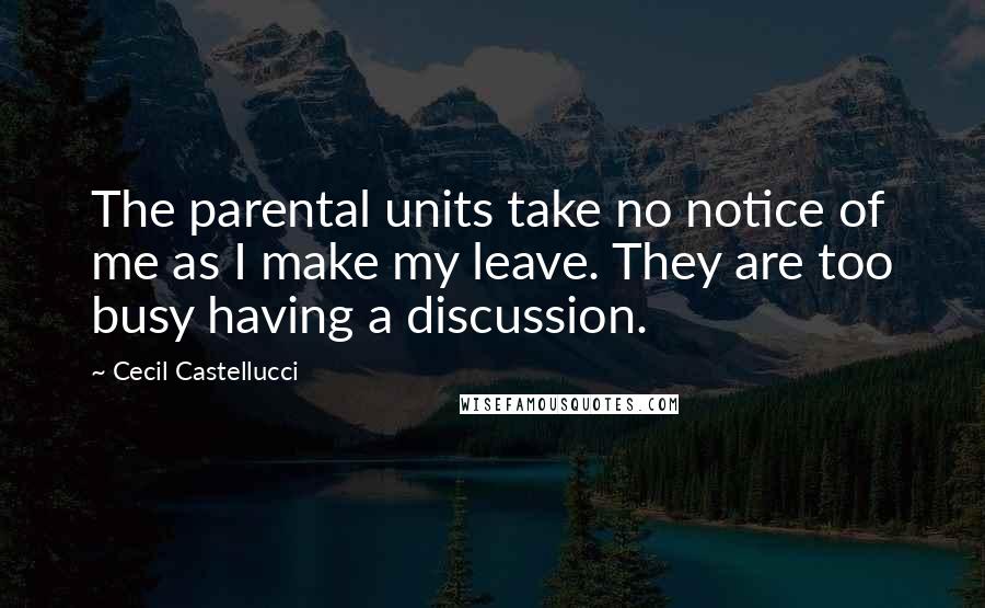 Cecil Castellucci Quotes: The parental units take no notice of me as I make my leave. They are too busy having a discussion.