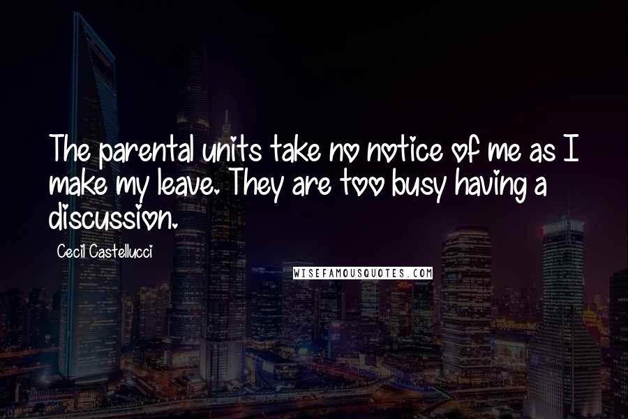 Cecil Castellucci Quotes: The parental units take no notice of me as I make my leave. They are too busy having a discussion.