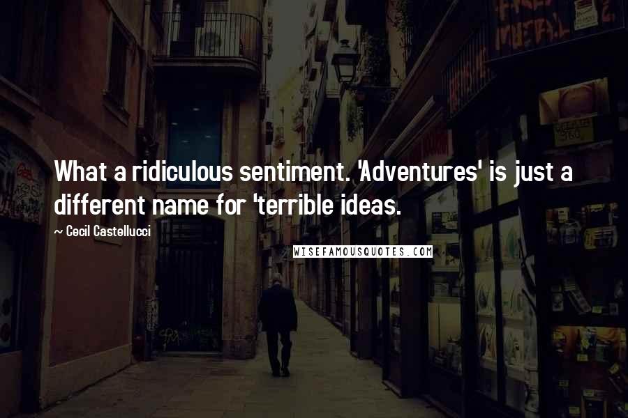 Cecil Castellucci Quotes: What a ridiculous sentiment. 'Adventures' is just a different name for 'terrible ideas.