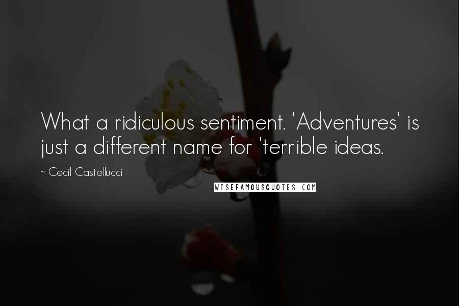 Cecil Castellucci Quotes: What a ridiculous sentiment. 'Adventures' is just a different name for 'terrible ideas.