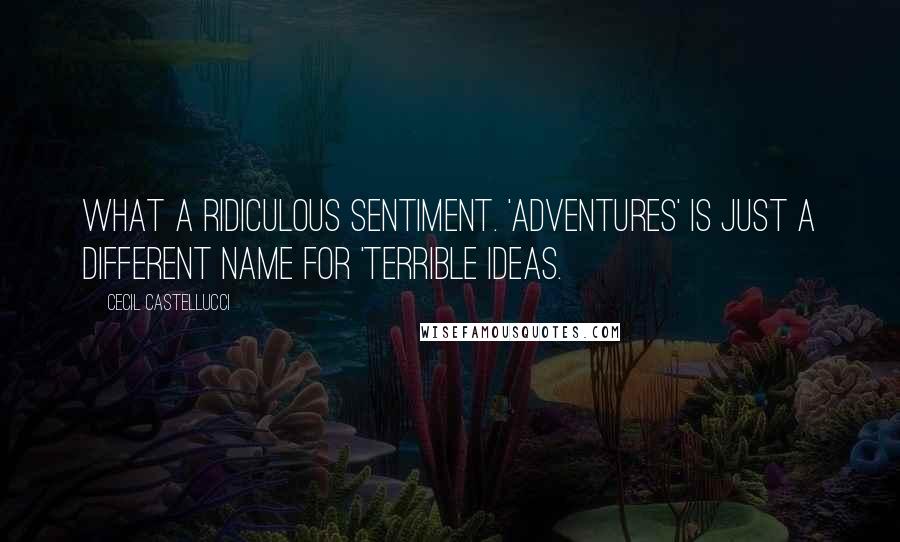 Cecil Castellucci Quotes: What a ridiculous sentiment. 'Adventures' is just a different name for 'terrible ideas.