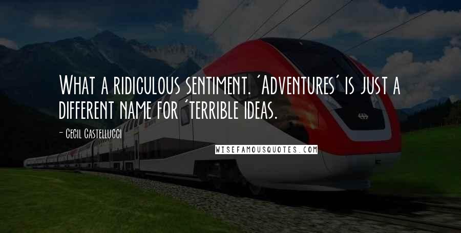 Cecil Castellucci Quotes: What a ridiculous sentiment. 'Adventures' is just a different name for 'terrible ideas.