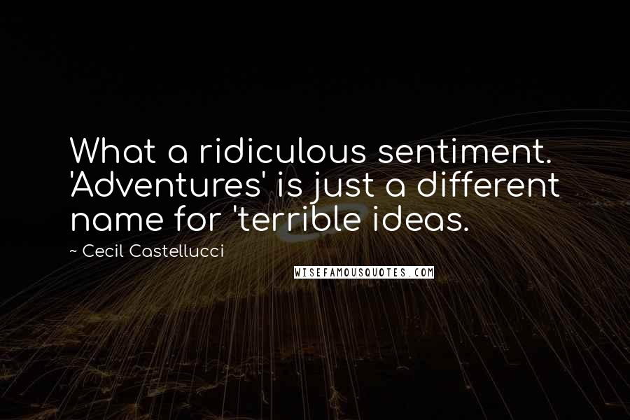 Cecil Castellucci Quotes: What a ridiculous sentiment. 'Adventures' is just a different name for 'terrible ideas.