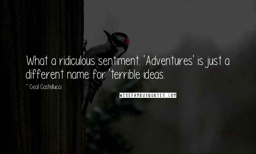 Cecil Castellucci Quotes: What a ridiculous sentiment. 'Adventures' is just a different name for 'terrible ideas.