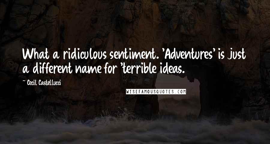 Cecil Castellucci Quotes: What a ridiculous sentiment. 'Adventures' is just a different name for 'terrible ideas.