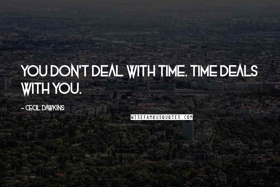 Cecil Dawkins Quotes: You don't deal with time. Time deals with you.