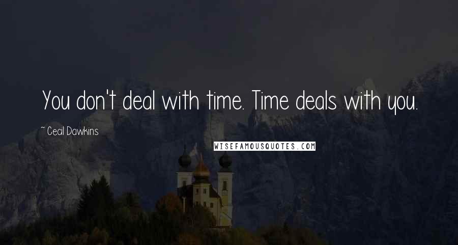 Cecil Dawkins Quotes: You don't deal with time. Time deals with you.