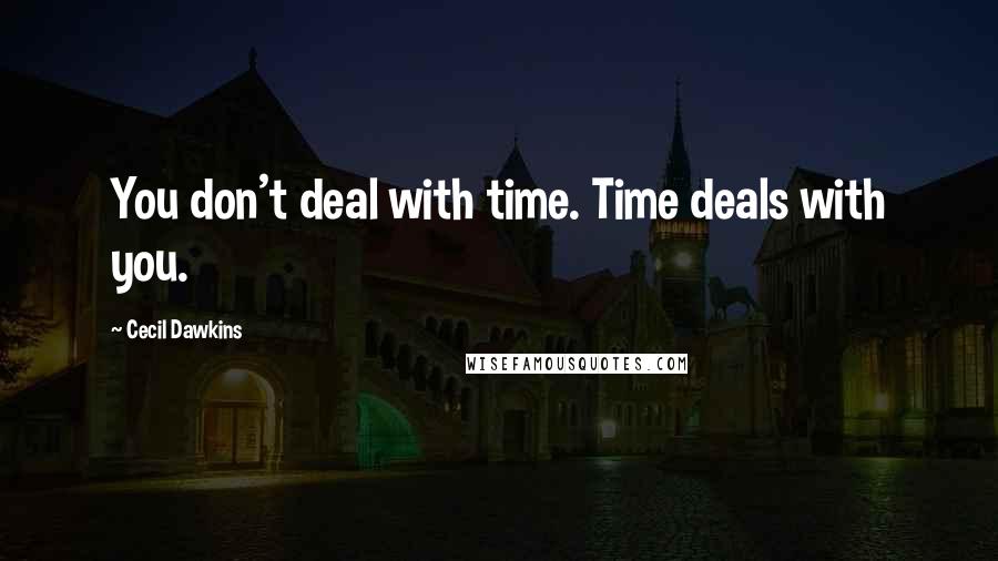 Cecil Dawkins Quotes: You don't deal with time. Time deals with you.