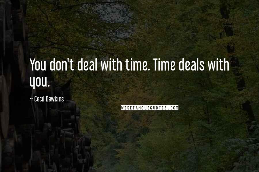 Cecil Dawkins Quotes: You don't deal with time. Time deals with you.