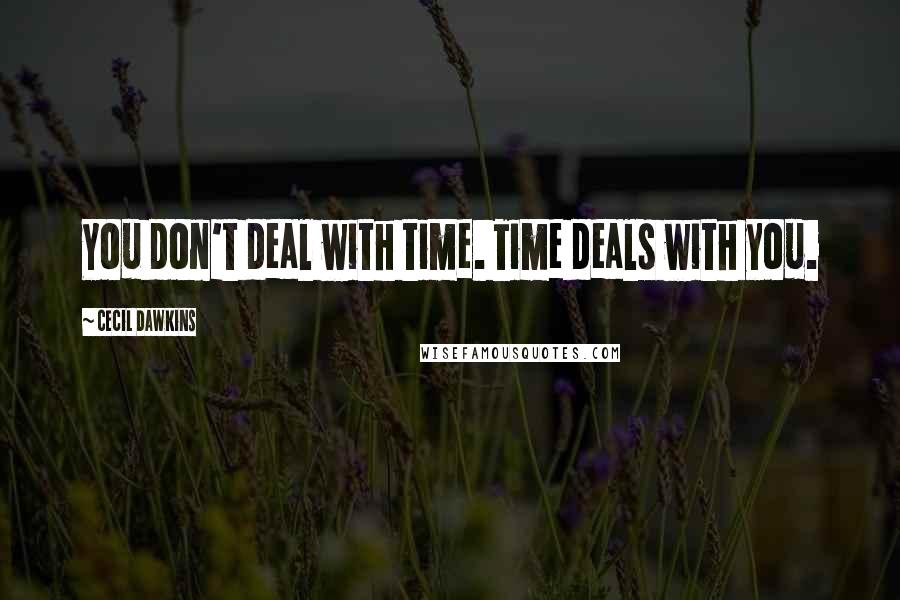 Cecil Dawkins Quotes: You don't deal with time. Time deals with you.