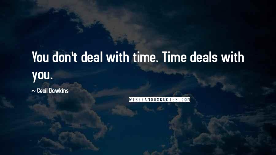 Cecil Dawkins Quotes: You don't deal with time. Time deals with you.