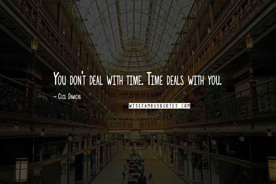 Cecil Dawkins Quotes: You don't deal with time. Time deals with you.