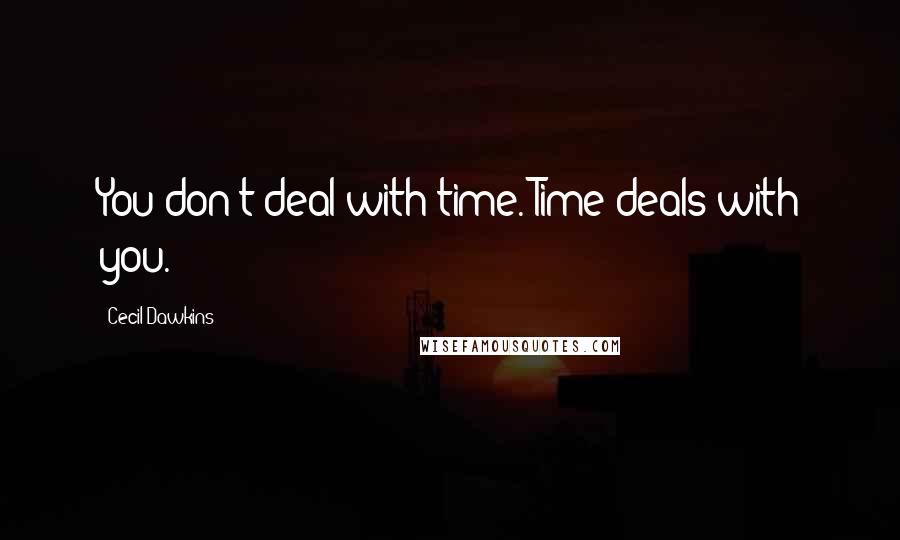 Cecil Dawkins Quotes: You don't deal with time. Time deals with you.