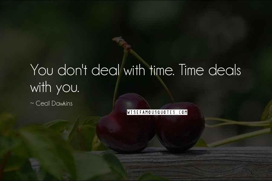 Cecil Dawkins Quotes: You don't deal with time. Time deals with you.